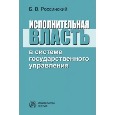 Борис Россинский: Исполнительная власть в системе государственного управления. Монография Борис Россинский: Исполнительная власть в системе государственного управления. Монография
