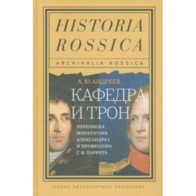 Андрей Андреев: Кафедра и трон. Переписка императора Александра I и профессора Г. Ф. Паррота Андрей Андреев: Кафедра и трон. Переписка императора Александра I и профессора Г. Ф. Паррота