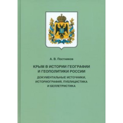 Алексей Постников: Крым в истории географии и геополитики России. Документальные источники, историография, публицистика Алексей Постников: Крым в истории географии и геополитики России. Документальные источники, историография, публицистика
