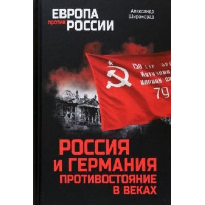Александр Широкорад: Россия и Германия. Противостояние в веках Александр Широкорад: Россия и Германия. Противостояние в веках