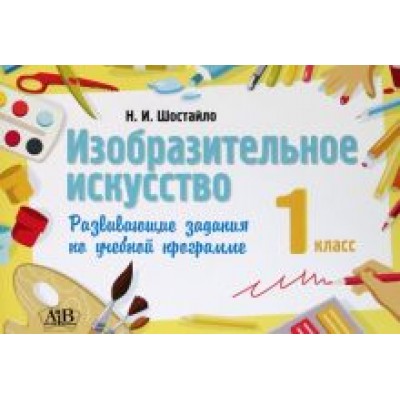 Наталья Шостайло: Изобразительное искусство. 1 класс. Развивающие задания Наталья Шостайло: Изобразительное искусство. 1 класс. Развивающие задания
