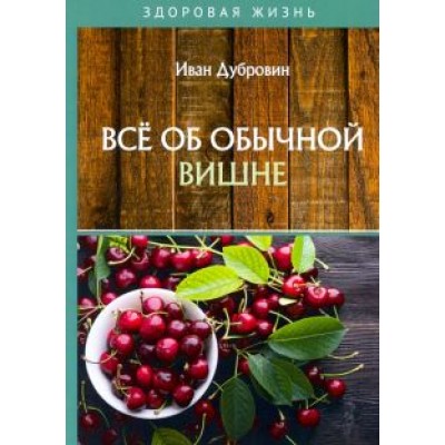 Иван Дубровин: Все об обычной вишне Иван Дубровин: Все об обычной вишне