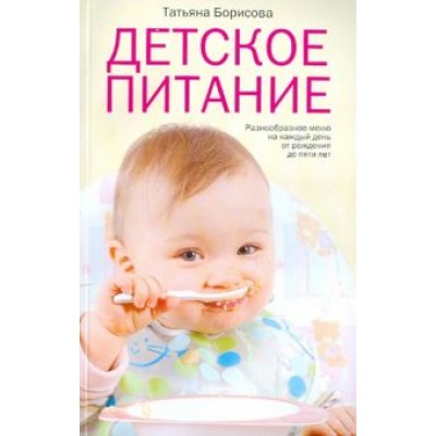 Детское питание. Разнообразные меню на каждый день от рождения до пяти лет Детское питание. Разнообразные меню на каждый день от рождения до пяти лет
