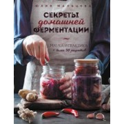Юлия Мальцева: Секреты домашней ферментации. Наука и практика + Более 50 рецептов