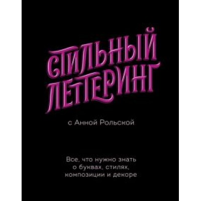 Анна Рольская: Стильный леттеринг с Анной Рольской. Все, что нужно знать о буквах, стилях, композиции и декоре Анна Рольская: Стильный леттеринг с Анной Рольской. Все, что нужно знать о буквах, стилях, композиции и декоре