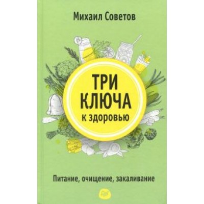 Михаил Советов: Три ключа к здоровью. Питание, очищение, закаливание Михаил Советов: Три ключа к здоровью. Питание, очищение, закаливание