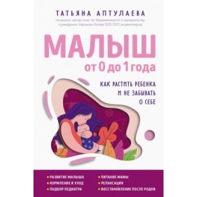 Татьяна Аптулаева: Малыш от 0 до 1 года. Как растить ребенка и не забывать о себе Татьяна Аптулаева: Малыш от 0 до 1 года. Как растить ребенка и не забывать о себе