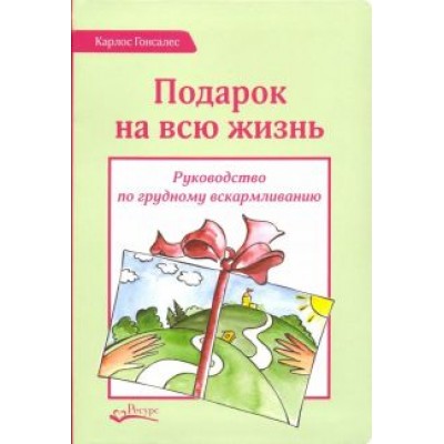 Карлос Гонсалес: Подарок на всю жизнь. Руководство по грудному вскармливанию Карлос Гонсалес: Подарок на всю жизнь. Руководство по грудному вскармливанию