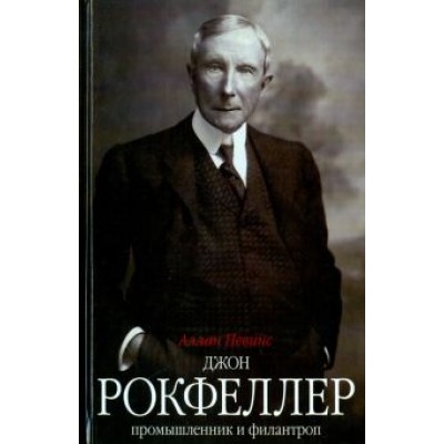 Аллан Невинс: Джон Д. Рокфеллер. Промышленник и филантроп Аллан Невинс: Джон Д. Рокфеллер. Промышленник и филантроп