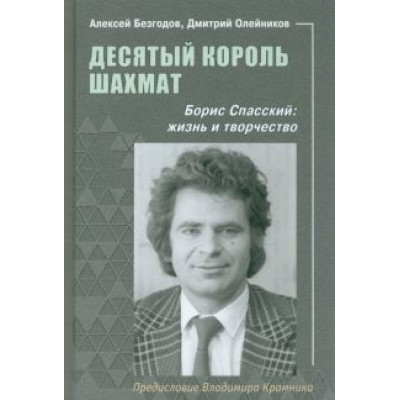 Безгодов, Олейников: Десятый король шахмат. Борис Спасский. Жизнь и творчество Безгодов, Олейников: Десятый король шахмат. Борис Спасский. Жизнь и творчество