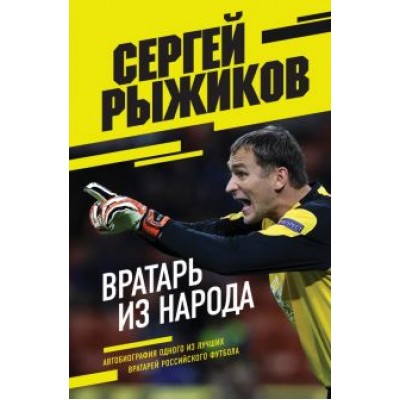 Сергей Рыжиков: Вратарь из народа. Автобиография одного из лучших вратарей российского футбола Сергей Рыжиков: Вратарь из народа. Автобиография одного из лучших вратарей российского футбола