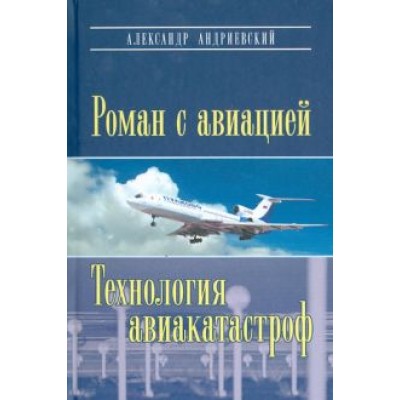 Александр Андриевский: Роман с авиацией. Повесть. Технология авиакатастроф (записки командира авиалайнера) Александр Андриевский: Роман с авиацией. Повесть. Технология авиакатастроф (записки командира авиалайнера)