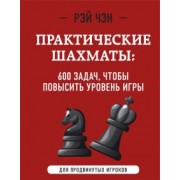 Рэй Чэн: Практические шахматы. 600 задач, чтобы повысить уровень игры. Для продвинутых игроков