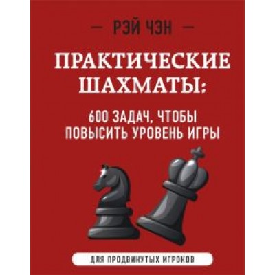 Рэй Чэн: Практические шахматы. 600 задач, чтобы повысить уровень игры. Для продвинутых игроков Рэй Чэн: Практические шахматы. 600 задач, чтобы повысить уровень игры. Для продвинутых игроков