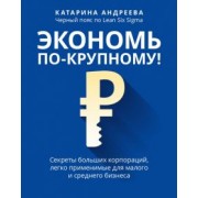 Катарина Андреева: Экономь по-крупному! Секреты больших корпораций, легко применимые для малого и среднего бизнеса
