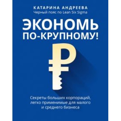 Катарина Андреева: Экономь по-крупному! Секреты больших корпораций, легко применимые для малого и среднего бизнеса Катарина Андреева: Экономь по-крупному! Секреты больших корпораций, легко применимые для малого и среднего бизнеса