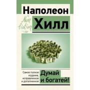 Наполеон Хилл: Думай и богатей! Самое полное издание, исправленное и дополненное