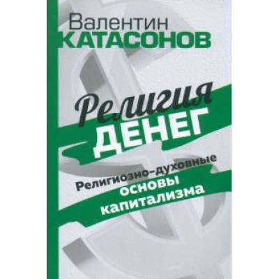 Валентин Катасонов: Религия денег. Религиозно-духовные основы капитализма Валентин Катасонов: Религия денег. Религиозно-духовные основы капитализма