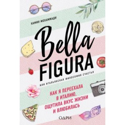Мохаммади Камин: Bella Figura, или Итальянская философия счастья. Как я переехала в Италию Мохаммади Камин: Bella Figura, или Итальянская философия счастья. Как я переехала в Италию