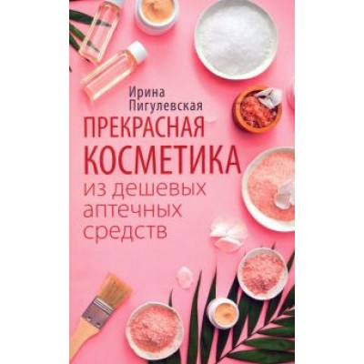 Ирина Пигулевская: Прекрасная косметика из дешевых аптечных средств Ирина Пигулевская: Прекрасная косметика из дешевых аптечных средств