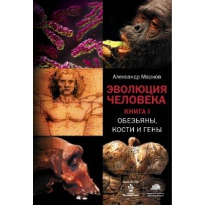 Марков, Наймарк: Эволюция человека. В 3 книгах. Книга 1. Обезьяны, кости и гены Марков, Наймарк: Эволюция человека. В 3 книгах. Книга 1. Обезьяны, кости и гены