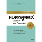 Кейт Силвертон: Непослушных детей не бывает. Революционный подход к воспитанию с рождения до 5 лет