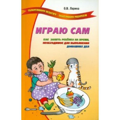 Оксана Ларина: Играю сам. Как занять ребенка на время, необходимое для выполнения домашних дел Оксана Ларина: Играю сам. Как занять ребенка на время, необходимое для выполнения домашних дел