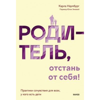 Карла Наумбург: Родитель, отстань от себя! Практики сочувствия для всех, у кого есть дети Карла Наумбург: Родитель, отстань от себя! Практики сочувствия для всех, у кого есть дети
