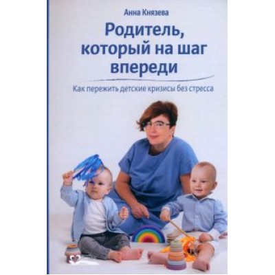 Анна Князева: Родитель, который на шаг впереди. Как пережить детские кризисы без стресса Анна Князева: Родитель, который на шаг впереди. Как пережить детские кризисы без стресса