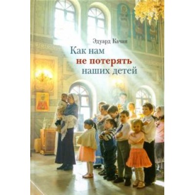 Эдуард Качан: Как нам не потерять наших детей Эдуард Качан: Как нам не потерять наших детей
