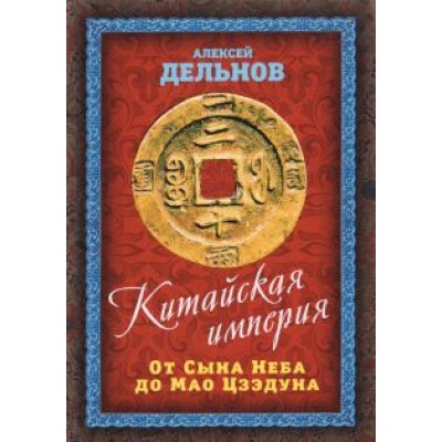 Алексей Дельнов: Китайская империя. От Сына Неба до Мао Цзэдуна Алексей Дельнов: Китайская империя. От Сына Неба до Мао Цзэдуна