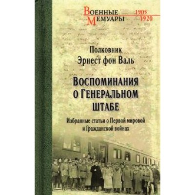 Фон Валь Эрнест Георгиевич: Воспоминания о Генеральном штабе Фон Валь Эрнест Георгиевич: Воспоминания о Генеральном штабе
