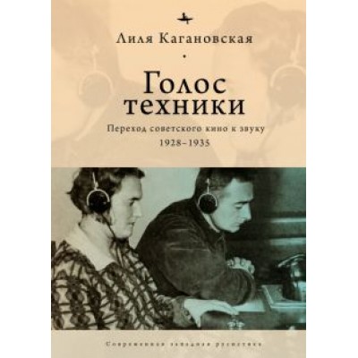 Лиля Кагановская: Голос техники. Переход советского кино к звуку 1928–1935 Лиля Кагановская: Голос техники. Переход советского кино к звуку 1928–1935