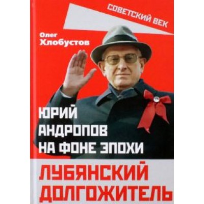 Олег Хлобустов: Лубянский долгожитель. Юрий Андропов на фоне эпохи Олег Хлобустов: Лубянский долгожитель. Юрий Андропов на фоне эпохи