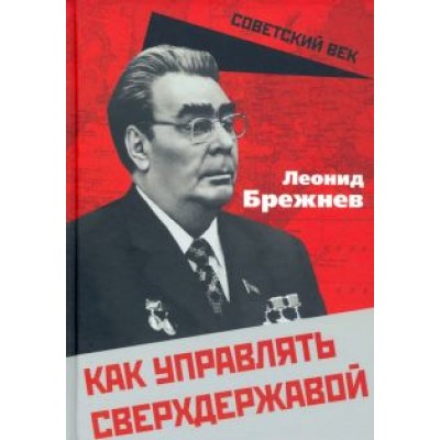 Леонид Брежнев: Как управлять сверхдержавой Леонид Брежнев: Как управлять сверхдержавой