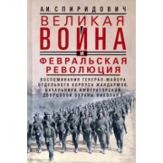 Александр Спиридович: Великая война и Февральская революция 1914—1917 гг. Воспоминания генерал-майора