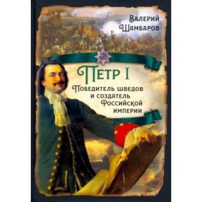 Валерий Шамбаров: Пётр I. Победитель шведов и создатель Российской империи Валерий Шамбаров: Пётр I. Победитель шведов и создатель Российской империи