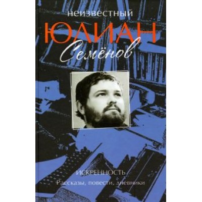 Юлиан Семенов: Неизвестный Юлиан Семенов. Искренность. Рассказы, повести, дневники Юлиан Семенов: Неизвестный Юлиан Семенов. Искренность. Рассказы, повести, дневники