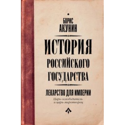 Борис Акунин: Лекарство для империи. История Российского государства. Царь-освободитель и царь-миротворец Борис Акунин: Лекарство для империи. История Российского государства. Царь-освободитель и царь-миротворец