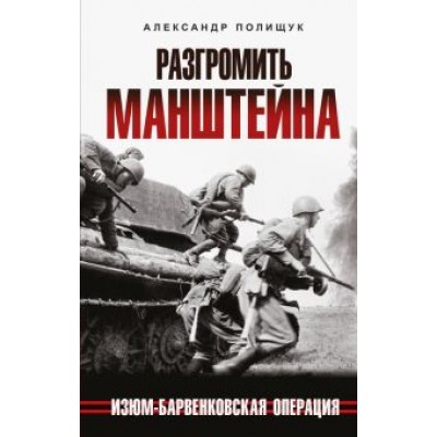 Александр Полищук: Разгромить Манштейна. Изюм-Барвенковская операция Александр Полищук: Разгромить Манштейна. Изюм-Барвенковская операция