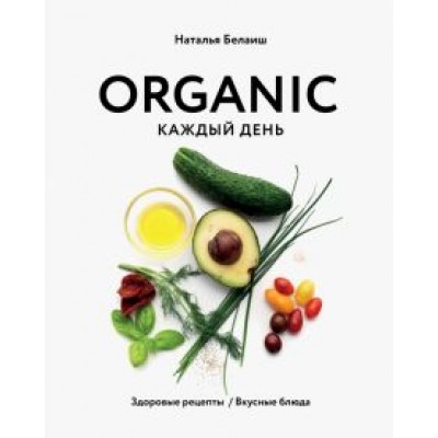 Наталья Белаиш: Organic каждый день. Здоровые рецепты. Вкусные блюда Наталья Белаиш: Organic каждый день. Здоровые рецепты. Вкусные блюда