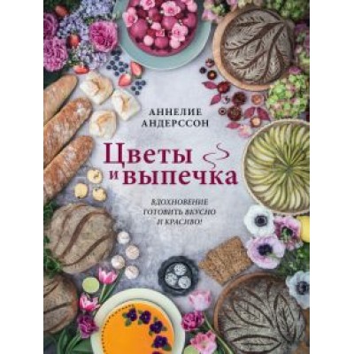Аннелие Андерссон: Цветы и выпечка. Вдохновение готовить вкусно и красиво! Аннелие Андерссон: Цветы и выпечка. Вдохновение готовить вкусно и красиво!