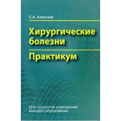 Сергей Алексеев: Хирургические болезни. Практикум Сергей Алексеев: Хирургические болезни. Практикум