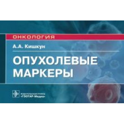 Алексей Кишкун: Опухолевые маркеры. Руководство для врачей Алексей Кишкун: Опухолевые маркеры. Руководство для врачей