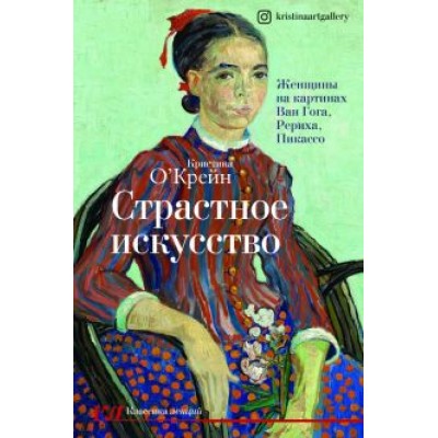 Кристина О`Крейн: Страстное искусство. Женщины на картинах Ван Гога, Рериха, Пикассо Кристина О`Крейн: Страстное искусство. Женщины на картинах Ван Гога, Рериха, Пикассо