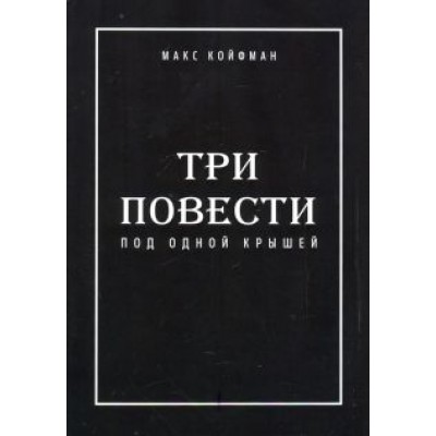 Макс Койфман: Три повести под одной крышей Макс Койфман: Три повести под одной крышей
