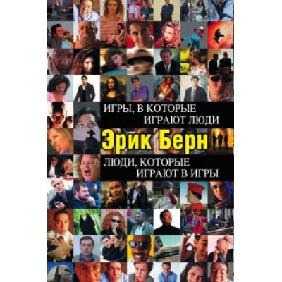 Эрик Берн: Игры, в которые играют люди. Люди, которые играют в игры Эрик Берн: Игры, в которые играют люди. Люди, которые играют в игры
