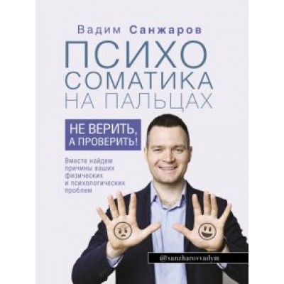 Вадим Санжаров: Психосоматика на пальцах. Не верить, а проверить! Вадим Санжаров: Психосоматика на пальцах. Не верить, а проверить!