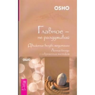 Ошо Багван Шри Раджниш: Главное - не раздумывай. Движение вглубь медитации Ошо Багван Шри Раджниш: Главное - не раздумывай. Движение вглубь медитации