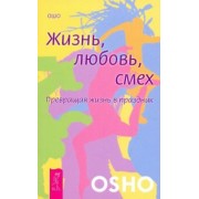 Ошо Багван Шри Раджниш: Жизнь. Любовь. Смех. Превращая жизнь в праздник